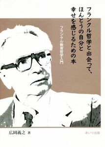 フランクル哲学と出会って、ほんとうの自分と幸せを感じるための本 フランクル教育哲学入門／広岡義之(著者)