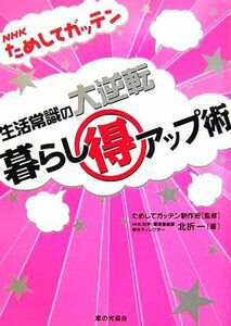 ＮＨＫためしてガッテン　生活常識の大逆転　暮らしマル得アップ術／ためしてガッテン制作班【監修】，北折一【著】