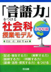 「言語力」をつける社会科授業モデル　小学校編／岩田一彦，米田豊【編著】