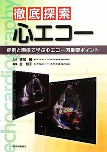 徹底探索心エコー 症例と画像で学ぶ心エコー図重要ポイント／古川裕【監修】，谷知子【編】