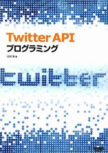 Ｔｗｉｔｔｅｒ　ＡＰＩプログラミング／辻村浩【著】