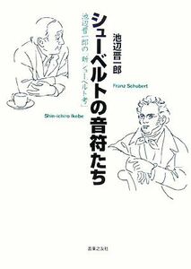 シューベルトの音符たち 池辺晋一郎の「新シューベルト考」／池辺晋一郎【著】