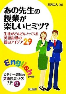 あの先生の授業が楽しいヒミツ？ 生徒がどんどんノッてくる英語指導の面白アイデア２９ ビギナー教師の英語授業づくり入門９／瀧沢広人【著