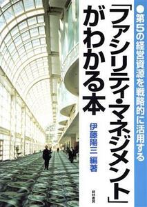 「ファシリティ・マネジメント」がわかる本 第５の経営資源を戦略的に活用する／伊藤陽三(著者)