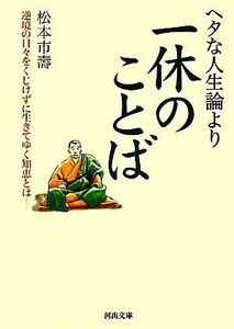 ヘタな人生論より一休のことば 逆境の日々をくじけずに生きてゆく知恵とは 河出文庫／松本市壽【著】