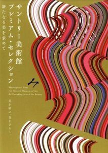 サントリー美術館プレミアム・セレクション　新たなる美を求めて　美を結ぶ。美をひらく。 サントリー美術館／企画・編集