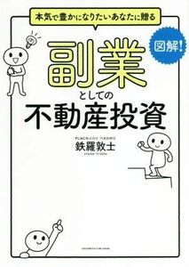 図解！　副業としての不動産投資 本気で豊かになりたいあなたに贈る／鉄羅敦士(著者)