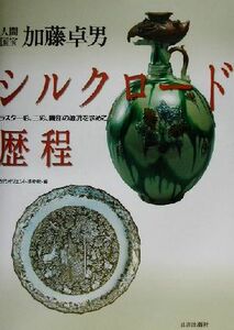 人間国宝加藤卓男　シルクロード歴程 ラスター彩、三彩、織部の源流を求めて／古代オリエント博物館(編者)