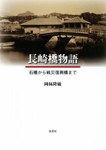 長崎橋物語　石橋から戦災復興橋まで 岡林隆敏／著