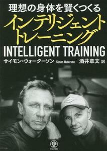 インテリジェントトレーニング 理想の身体を賢くつくる／サイモン・ウォーターソン(著者),酒井章文(訳者)