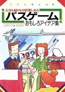 バスゲームおもしろアイデア集 行きも帰りも１０倍楽しめる／上柿和生【著】