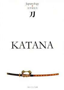 刀　ＫＡＴＡＮＡ　ジャパノロジー・コレクション 角川ソフィア文庫／小笠原信夫(著者)