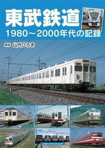 東武鉄道　１９８０～２０００年代の記録 山内ひろき／解説