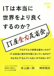 ＯＤ版　ＩＴは本当に世界をより良くするのか？ ＩＴ屋全力反省会／井上誠一郎(著者),神林飛志(著者)