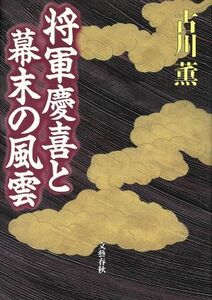 将軍慶喜と幕末の風雲／古川薫(著者)