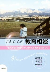 これからの教育相談 答えのない問題に立ち向かえる教師を目指して／高岸幸弘(著者),井出智博(著者),蔵岡智子(著者)