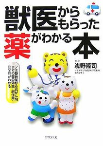 獣医からもらった薬がわかる本 ノミ駆除薬から抗がん剤までの薬の効能・副作用・安全性がわかる／浅野隆司【監修】