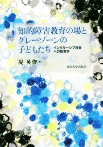 知的障害教育の場とグレーゾーンの子どもたち インクルーシブ社会への教育学／堤英俊(著者)