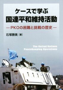 ケースで学ぶ国連平和維持活動 ＰＫＯの困難と挑戦の歴史／石塚勝美(著者)