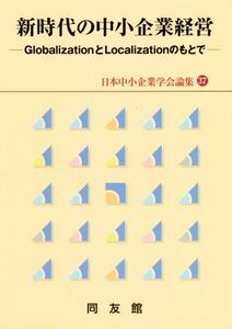 新時代の中小企業経営 ＧｌｏｂａｌｉｚａｔｉｏｎとＬｏｃａｌｉｚａｔｉｏｎのもとで 日本中小企業学会論集３７／日本中小企業学会(著者)