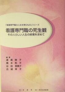 看護専門職の死生観 その人らしい人生の終焉を求めて 「看護専門職の人生を育むもの」シリーズ／道広睦子(著者),橋本和子(著者),谷田恵美子