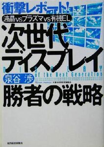 次世代ディスプレイ　勝者の戦略 液晶ｖｓプラズマｖｓ有機ＥＬ　衝撃レポート！／泉谷渉(著者)