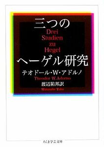 三つのヘーゲル研究 ちくま学芸文庫／テオドール・Ｗ．アドルノ(著者),渡辺祐邦(訳者)