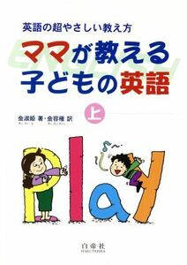 ママが教える子どもの英語(上) 英語の超やさしい教え方／金淑姫(著者),金容権(訳者)