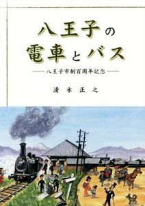 八王子の電車とバス 八王子市制百周年記念／清水正之(著者)