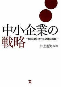 中小企業の戦略 戦略優位の中小企業経営論／井上善海【編著】