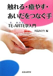 触れる・癒やす・あいだをつなぐ手 ＴＥ‐ＡＲＴＥ学入門／川島みどり【編】