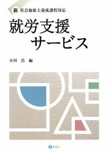 就労支援サービス 新　社会福祉士養成課程対応／小川浩(著者)