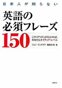 日本人が知らない英語の必須フレーズ１５０ このイディオムがわかれば、あなたもネイティブ・レベル／ジョンビントリフ，森田久司【著】