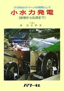 小水力発電 原理から応用まで　２１世紀のクリーンな発電として／逸見次郎【著】