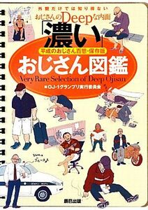 「濃い」おじさん図鑑　平成のおじさん百態・保存版　外観だけでは知り得ないおじさんのＤｅｅｐな内面 ＯＪ－１グランプリ実行委員会／編