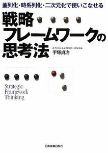 戦略フレームワークの思考法 並列化・時系列化・二次元化で使いこなせる／手塚貞治【著】