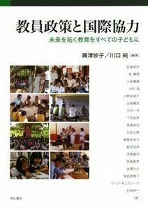 教員政策と国際協力 未来を拓く教育をすべての子どもに／興津妙子(著者),川口純(著者)