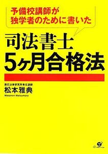 予備校講師が独学者のために書いた司法書士５ヶ月合格法／松本雅典【著】