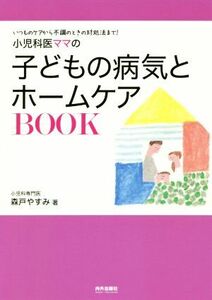 小児科医ママの子どもの病気とホームケアＢＯＯＫ いつものケアから不調のときの対処法まで！／森戸やすみ(著者)