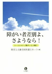 障がい者差別よ、さようなら！ ケーススタディ障がいと人権２／障害と人権全国弁護士ネット(編者)