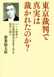 東京裁判で真実は裁かれたのか？ パール判事の日本無罪論（判決書第４部）を現代に問う／都築陽太郎(著者)