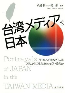 台湾メディアと日本 「日本へのまなざし」はどのように生み出されているの／八幡耕一(著者),楊韜(著者)