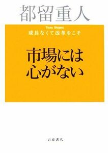 市場には心がない 成長なくて改革をこそ／都留重人(著者)