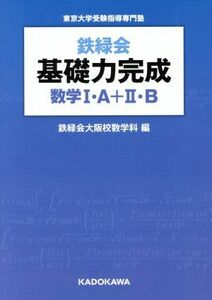 鉄緑会　基礎力完成　数学I・Ａ＋II・Ｂ／鉄緑会大阪校数学科(編者)