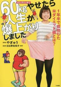 ６０ｋｇやせたら　人生が爆上がりしました １年半で成功したマル秘ダイエット術とは？ コミックエッセイ／やぎゅう(著者),日比野佐和子