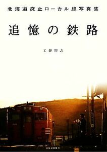 追憶の鉄路 北海道廃止ローカル線写真集／工藤裕之【著】