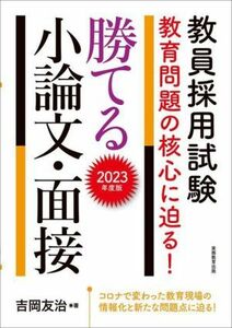 教員採用試験　教育問題の核心に迫る！勝てる小論文・面接(２０２３年度版)／吉岡友治(著者)