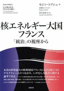 核エネルギー大国フランス 「統治」の視座から／セジン・トプシュ(著者),斎藤かぐみ(訳者)