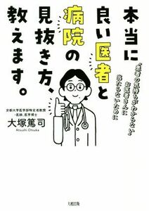 本当に良い医者と病院の見抜き方、教えます。 “患者の気持ちがわからない”お医者さんに当たらないために／大塚篤司(著者)