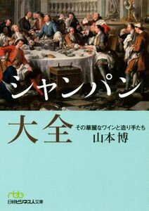 シャンパン大全 その華麗なワインと造り手たち 日経ビジネス人文庫／山本博(著者)